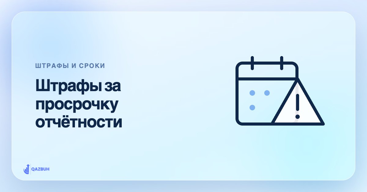 Штраф за несвоевременную сдачу декларации в РК: что грозит и как исправить — иллюстрация Qazbuh